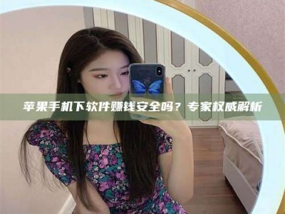 沛县苹果手机下软件赚钱安全吗？专家权威解析