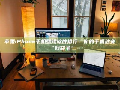 沛县苹果iPhone手机赚钱软件排行：你的手机秒变“钱袋子”