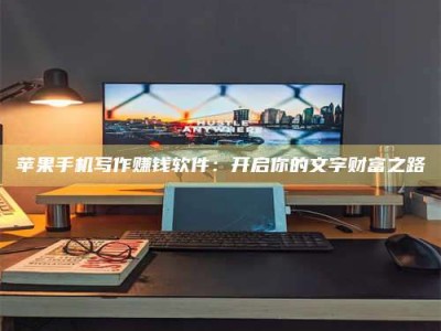 沛县苹果手机写作赚钱软件：开启你的文字财富之路