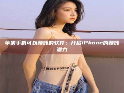 沛县苹果手机可以赚钱的软件：开启iPhone的赚钱潜力