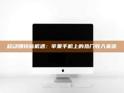 沛县移动赚钱新机遇：苹果手机上的热门收入来源