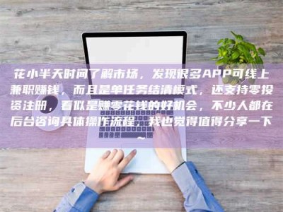 沛县花小半天时间了解市场，发现很多APP可线上兼职赚钱，而且是单任务结清模式，还支持零投资注册，看似是赚零花钱的好机会，不少人都在后台咨询具体操作流程，我也觉得值得分享一下~