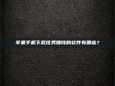 沛县苹果手机下载任务赚钱的软件有哪些？