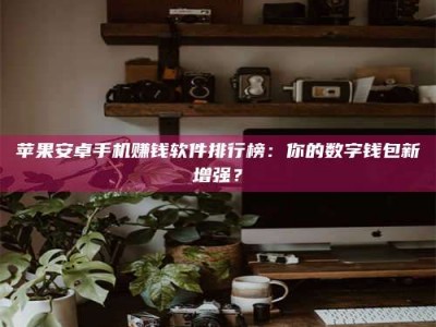 沛县苹果安卓手机赚钱软件排行榜：你的数字钱包新增强？