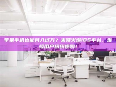 沛县苹果手机也能月入过万？米赚火爆iOS平台，难怪用户纷纷抢购！