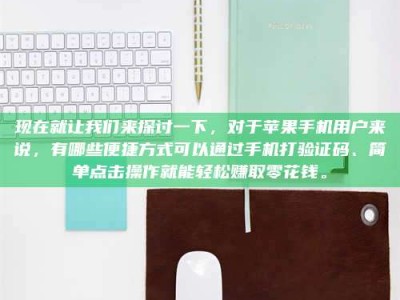 沛县现在就让我们来探讨一下，对于苹果手机用户来说，有哪些便捷方式可以通过手机打验证码、简单点击操作就能轻松赚取零花钱。