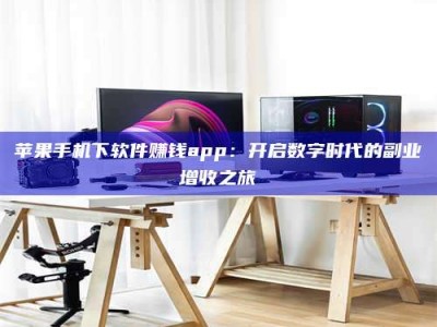 沛县苹果手机下软件赚钱app：开启数字时代的副业增收之旅
